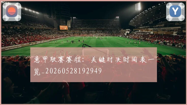意甲联赛赛程：关键对决时间表一览_20260528192949