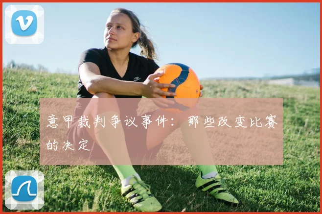 意甲裁判争议事件：那些改变比赛的决定