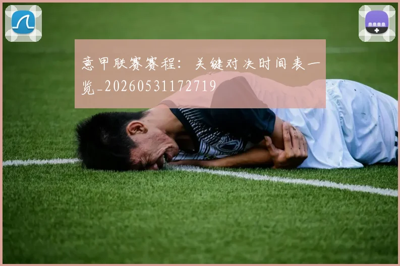 意甲联赛赛程：关键对决时间表一览_20260531172719